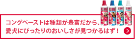 コングペーストは種類が豊富だから、愛犬にぴったりのおいしさが見つかるはず！